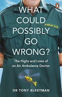 What Could Possibly Go Wrong?: The Highs and Lows of an Air Ambulance Doctor