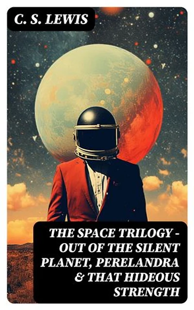 THE SPACE TRILOGY - Out of the Silent Planet, Perelandra & That Hideous Strength: Enriched edition. The Cosmic Trilogy