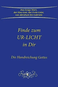 Finde zum UR-LICHT in Dir: Die Handreichung GOTTES