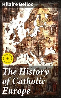 The History of Catholic Europe: Enriched edition. Exploring the Legacy of Catholic Europe