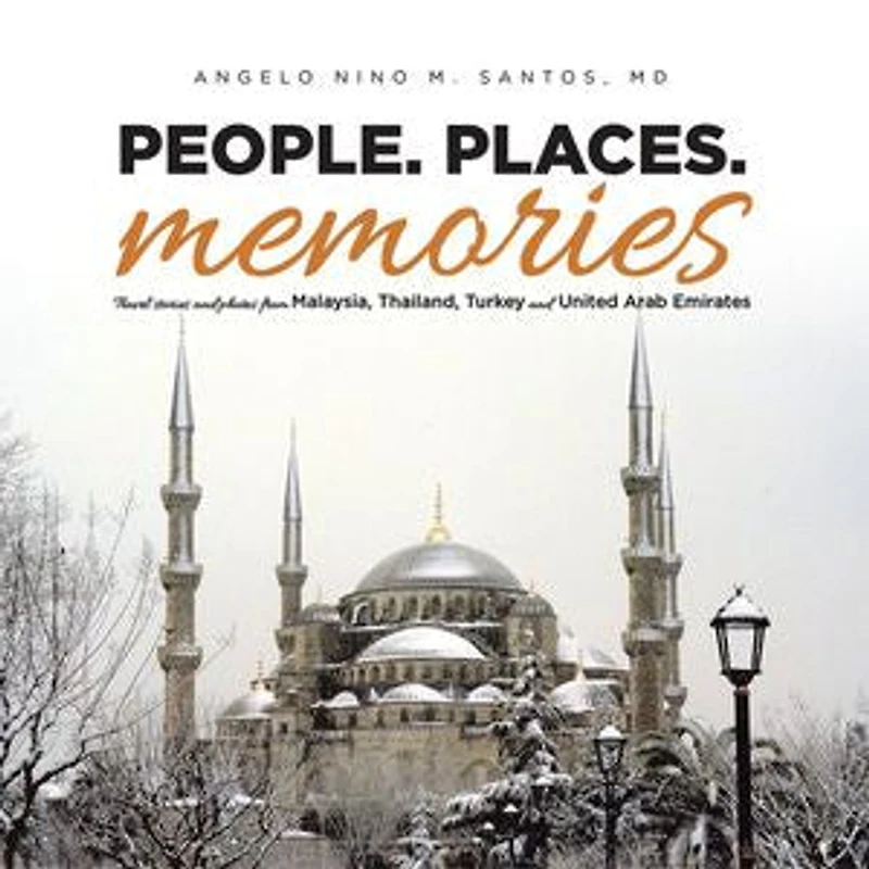 People. Places. Memories: Travel Stories and Photos from Malaysia, Thailand, Turkey, the United Arab Emirates