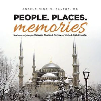 People. Places. Memories: Travel Stories and Photos from Malaysia, Thailand, Turkey, the United Arab Emirates