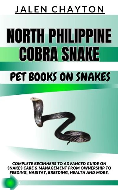 NORTH PHILIPPINE COBRA SNAKE PET BOOKS ON SNAKES: Complete Beginners To Advanced Guide On Snakes Care & Management From Ownership To Feeding, Habitat, Breeding, Health And more.