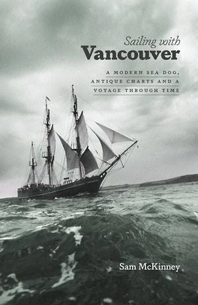 Sailing with Vancouver: a Modern Sea Dog, Antique Charts and Voyage Through Time