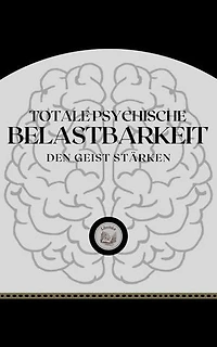 TOTALE PSYCHISCHE BELASTBARKEIT: DEN GEIST STÄRKEN