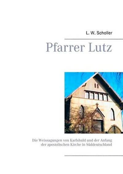 Pfarrer Lutz: Die Weissagungen von Karlshuld und der Anfang der apostolischen Kirche in Süddeutschland
