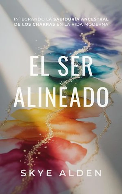 The Aligned Self / El Ser Alineado: Integrating Ancient Chakra Wisdom into Modern Life / Integrando la Sabiduría Ancestral de los Chakras en la Vida Moderna