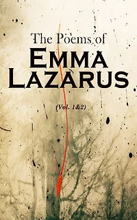 The Poems of Emma Lazarus (Vol. 1&2): Narrative, Lyric, and Dramatic Poetry & Jewish Poems and Translations