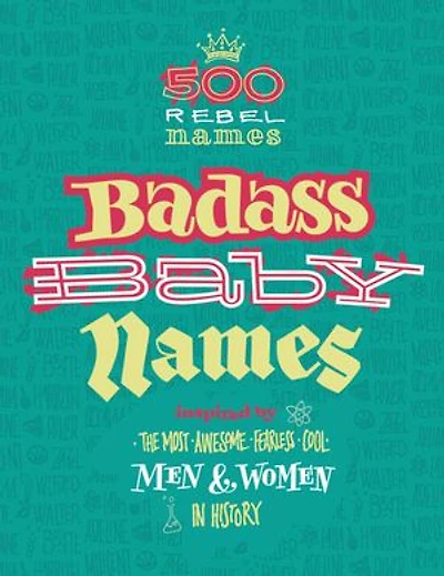 Badass Baby Names: Inspired by the Most Awesome, Fearless and Cool Men Women History
