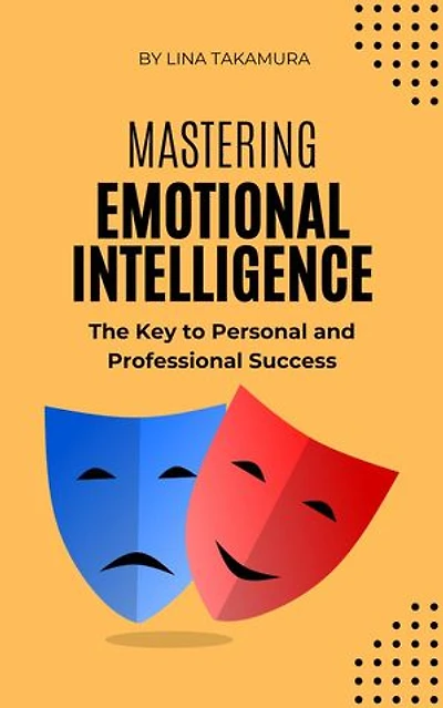 Mastering Emotional Intelligence: The Key to Personal and Professional Success: Path To Excellence