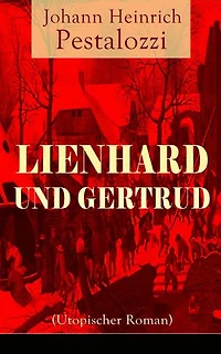 Lienhard und Gertrud (Utopischer Roman): Bereicherte Ausgabe.
