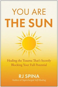 You Are the Sun: Healing the Trauma That's Secretly Blocking Your Full Potential