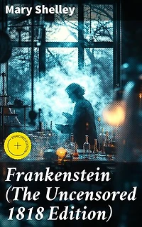 Frankenstein (The Uncensored 1818 Edition): Enriched edition. A Gothic Classic - considered to be one of the earliest examples of Science Fiction