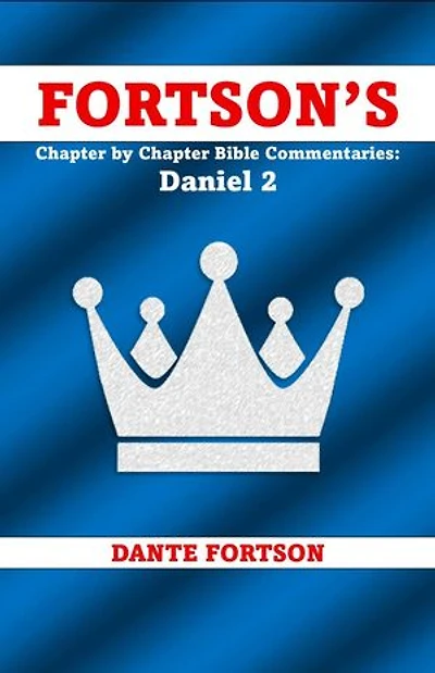 Fortson's Chapter by Chapter Bible Commentaries: Daniel 2: Fortson’s Chapter by Chapter Bible Commentaries