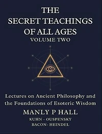 The Secret Teachings of All Ages Volume 2: Lectures on Ancient Philosophy and the Foundations of Esoteric Wisdom