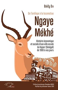 De l'antilope à la locomotive: Ngaye Mékhé - Histoire économique et sociale d'une ville escale du Kajoor (Sénégal) de 1900 à nos jours