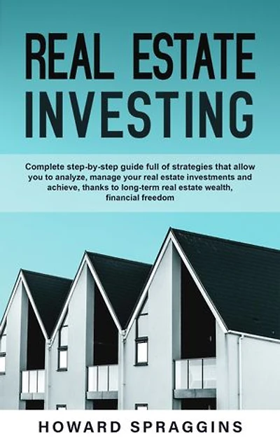 Real Estate Investing: Real Estate Investing: Complete step-by-step guide full of Strategies that allow you to Analyze,Manage your Real Estate Investments and Achieve,thanks to Long-Term Real Estate Wealth,Financial Freedom