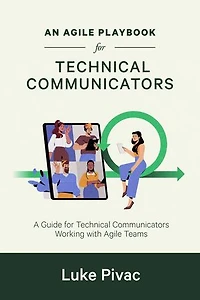An Agile Playbook for Technical Communicators: A Guide for Technical Communicators Working with Agile Teams