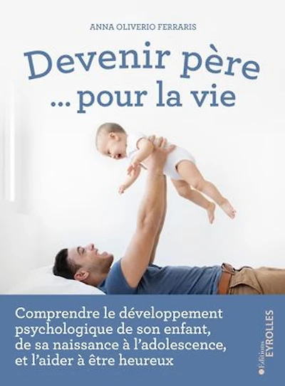 Devenir père... pour la vie: comprendre le développement psychologique de son enfant, sa naissance à l'adolescence, et l'aider être heureux