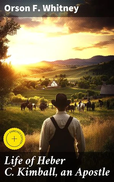 Life of Heber C. Kimball, an Apostle: Enriched edition. The Father and Founder of the British Mission