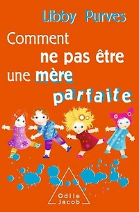 Comment ne pas être une mère parfaite ou L'art de se débrouiller pour avoir la paix