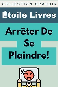 Arrêter De Se Plaindre!: Collection Grandir, #12