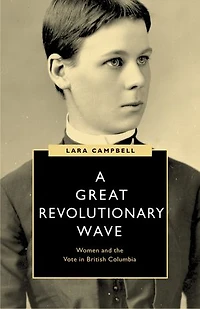 A Great Revolutionary Wave: Women and the Vote British Columbia