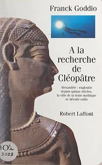 À la recherche de Cléopâtre: Alexandrie : engloutie depuis quinze siècles, la ville de la reine mythique se dévoile enfin