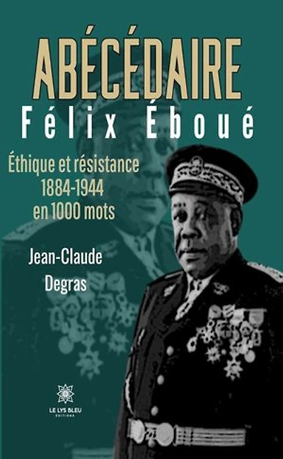Abécédaire Félix Éboué: Éthique et résistance 1884-1944 en 1000 mots