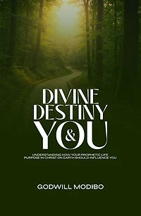 Divine Destiny & You: Understanding How Your Prophetic Life Purpose In Christ On Earth Should Influence You