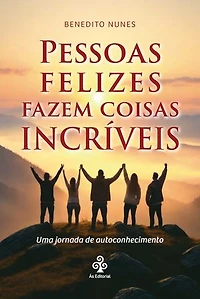 Pessoas felizes fazem coisas incríveis: Uma jornada de autoconhe­cimento