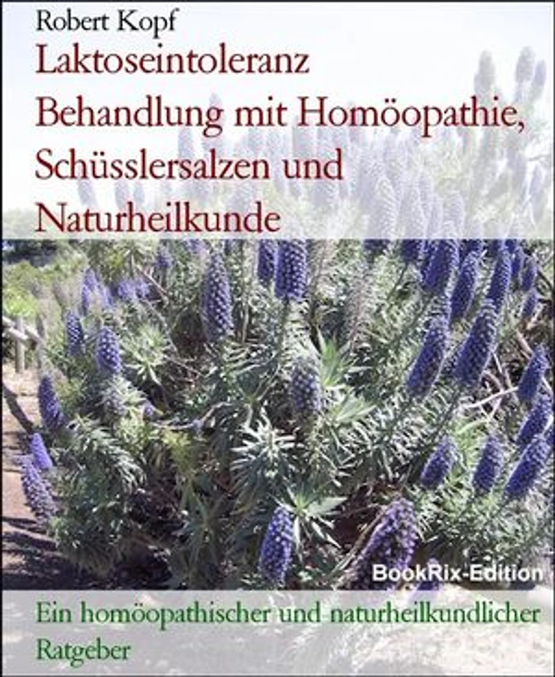 Laktoseintoleranz Behandlung mit Homöopathie, Schüsslersalzen und Naturheilkunde: Ein homöopathischer und naturheilkundlicher Ratgeber