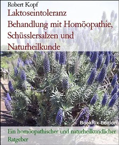 Laktoseintoleranz Behandlung mit Homöopathie, Schüsslersalzen und Naturheilkunde: Ein homöopathischer und naturheilkundlicher Ratgeber