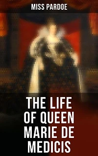 The Life of Queen Marie de Medicis: Enriched edition. Biography of the Queen of France (Complete Edition)
