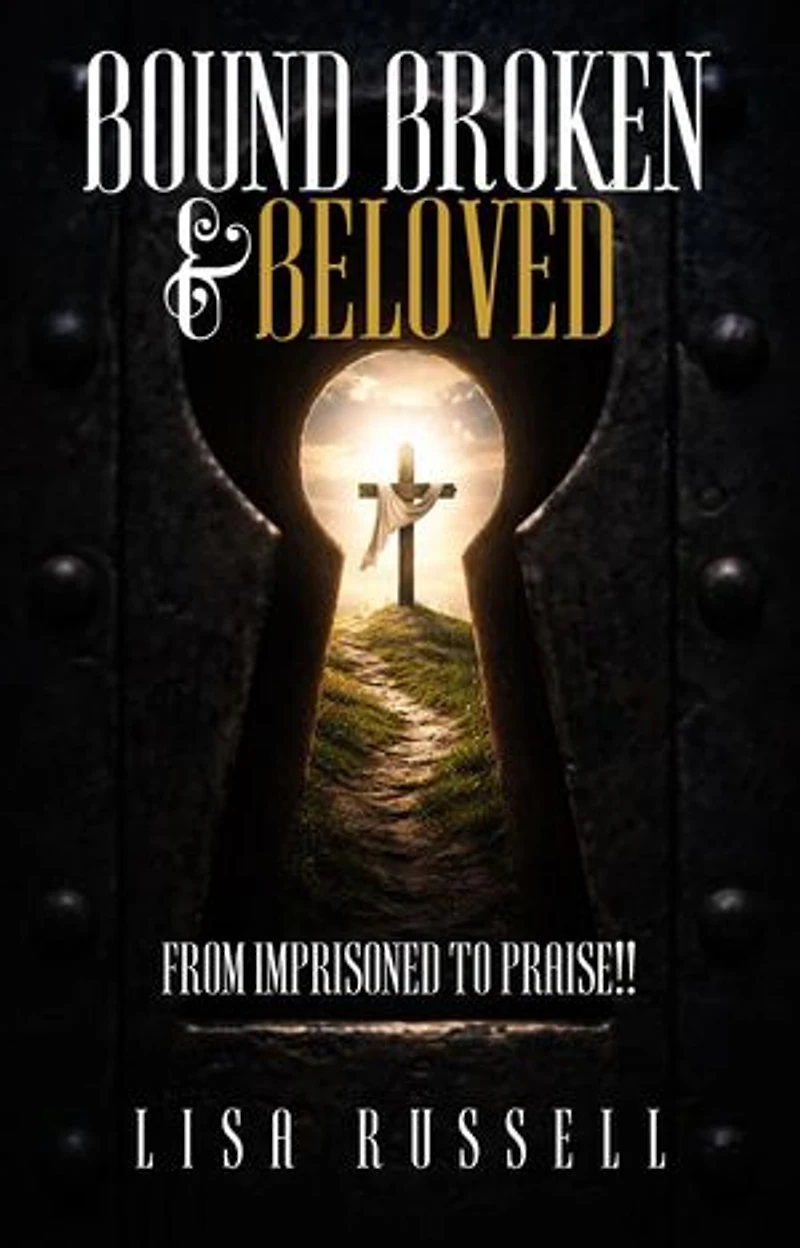 Bound, Broken, & Beloved: From Imprisoned to Praise!!