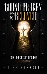 Bound, Broken, & Beloved: From Imprisoned to Praise!!