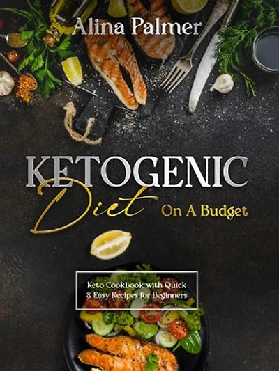 Ketogenic Diet on a Budget: Keto Cookbook with Quick and Easy Recipes for Beginners