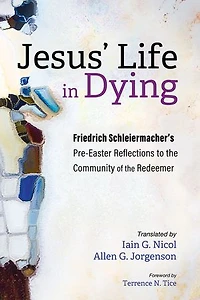 Jesus' Life Dying: Friedrich Schleiermacher's Pre-Easter Reflections to the Community of Redeemer