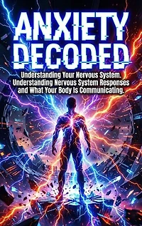 Anxiety Decoded: Understanding Your Nervous System: Understanding Nervous System Responses and What Your Body Is Communicating