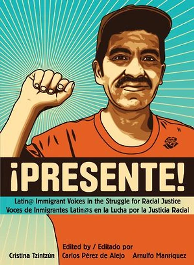 Presente!: Latin@ Immigrant Voices the Struggle for Racial Justice / Voces Inmigranted Latin@s en la Lucha por Justicia