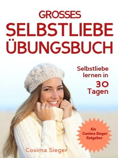 Selbstliebe lernen: DAS GROSSE SELBSTLIEBE ÜBUNGSBUCH! Wie Sie in 30 Tagen ein starkes Selbstwertgefühl, Selbstakzeptanz und Selbstliebe finden, selbstbewusster werden und sich selbst lieben lernen