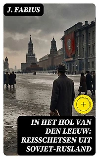 In het Hol van den Leeuw: Reisschetsen uit Sovjet-Rusland: Verrijkte editie.