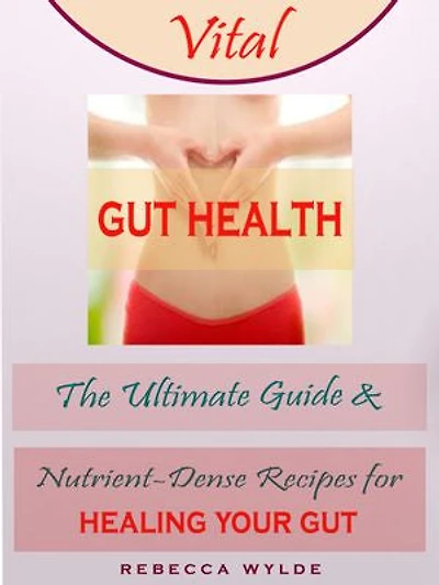 Vital Gut Health: The Ultimate Guide & Nutrient-Dense Recipes for Healing Your Gut