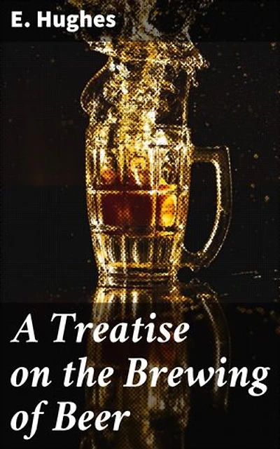 A Treatise on the Brewing of Beer: Exploring the Craft of Beer Brewing: A Scholarly Guide