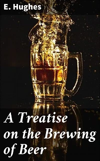 A Treatise on the Brewing of Beer: Exploring the Craft of Beer Brewing: A Scholarly Guide