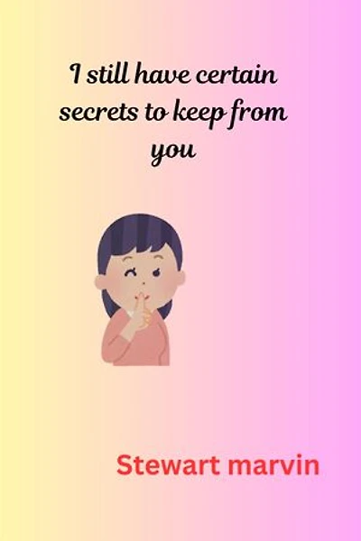 I still have certain secrets to keep from you