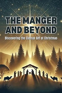 The Manger and Beyond: Discovering the Eternal Gift of Christmas