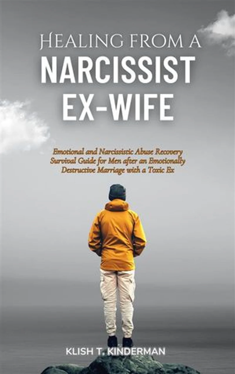 Healing from a Narcissist Ex-wife: Emotional and Narcissistic Abuse Recovery Survival Guide for Men after an Emotionally Destructive Marriage with a Toxic Ex