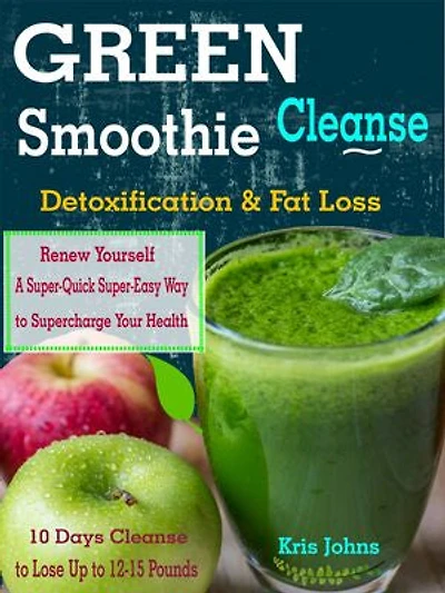 Green Smoothie Cleanse: Detoxification & Fat Loss: 10 Days Cleanse to Lose Up to 12-15 Pounds