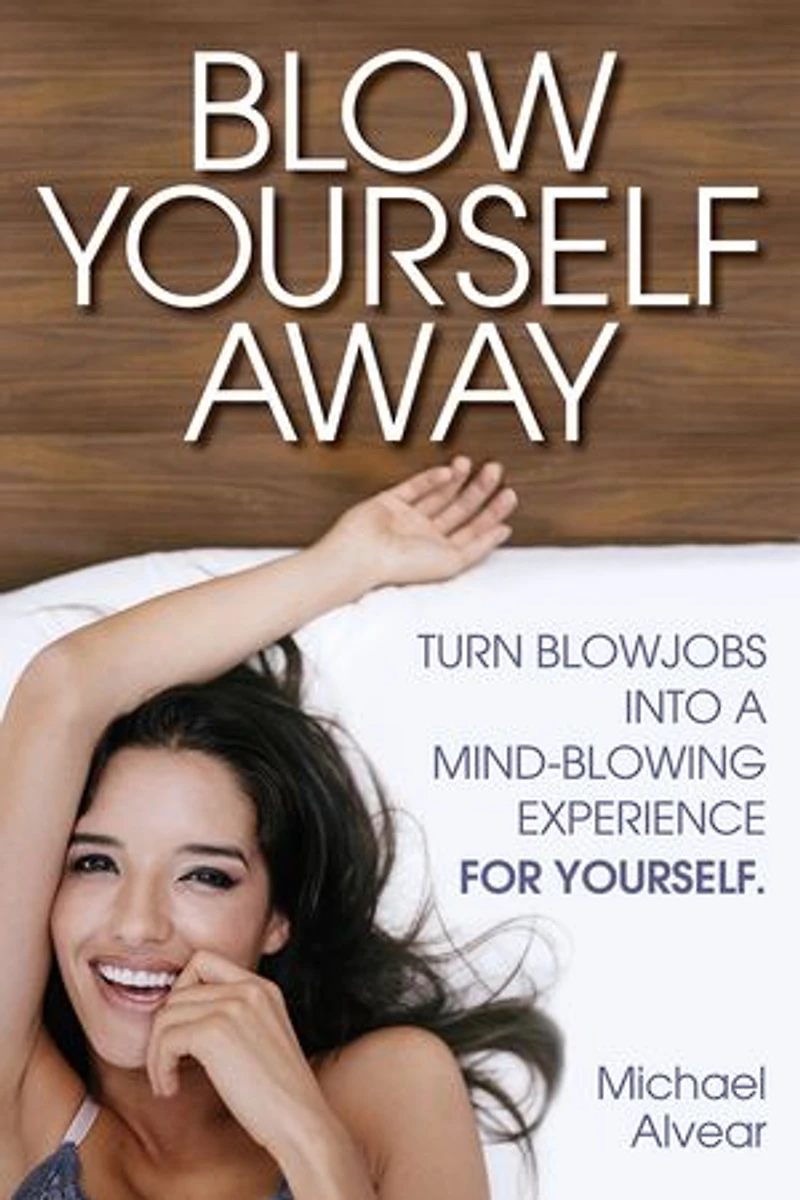 Blow Yourself Away: Turn Blowjobs Into A Mind-Blowing Experience For Yourself